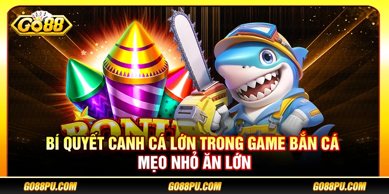 Bí Quyết Canh Cá Lớn Trong Game Bắn Cá – Mẹo Nhỏ Ăn Lớn