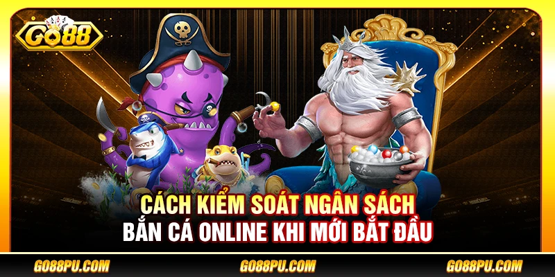 Cách Kiểm Soát Ngân Sách Bắn Cá Online Khi Mới Bắt Đầu