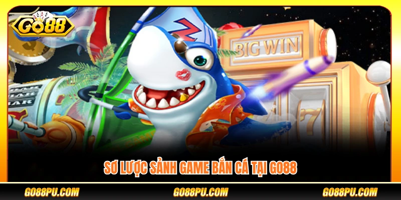 Tổng quan về sảnh bắn cá GO88