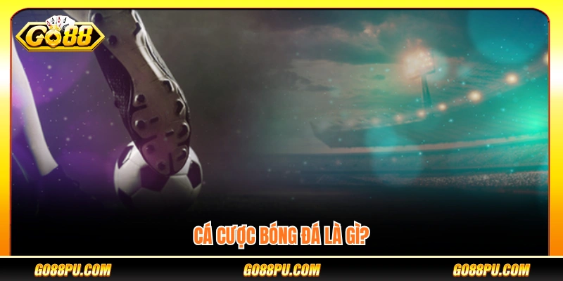 Tổng quan về cá cược bóng đá