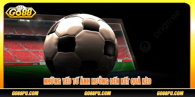 Các yếu tố tác động đến tỷ lệ và kết quả kèo