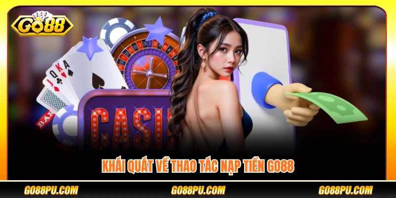 Tổng quan về quy trình nạp tiền GO88